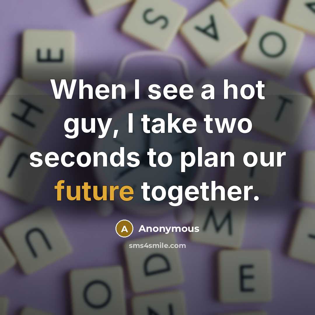 “When I see a hot guy, I take two seconds to plan our future together.” quote by Anonymous