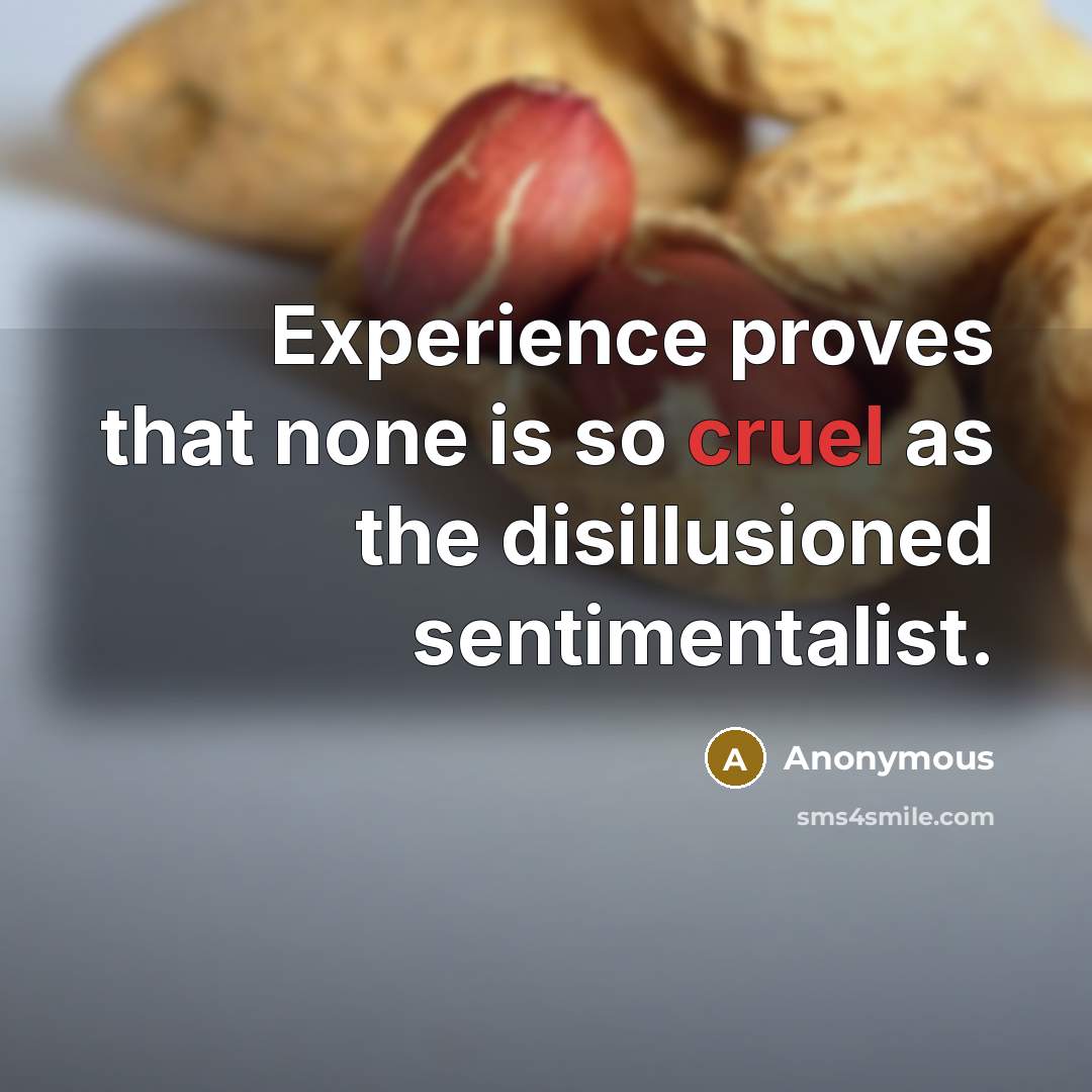 “Experience proves that none is so cruel as the disillusioned sentimentalist.” quote by Anonymous