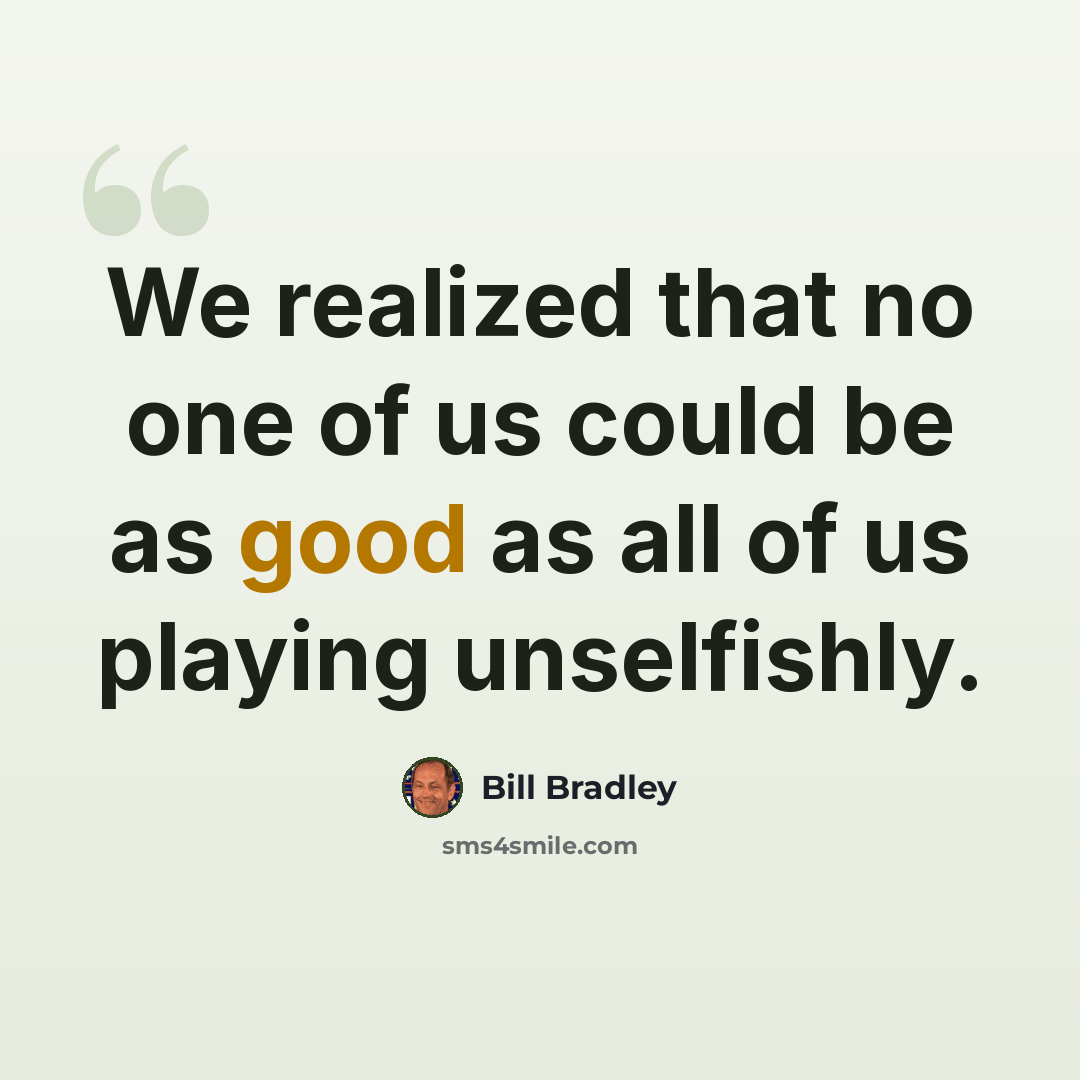 “We realized that no one of us could be as good as all of us playing unselfishly.” quote by Bill Bradley