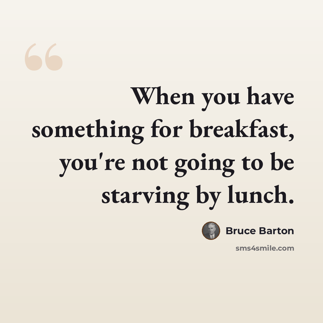 “When you have something for breakfast, you're not going to be starving by lunch.” quote by Bruce Barton