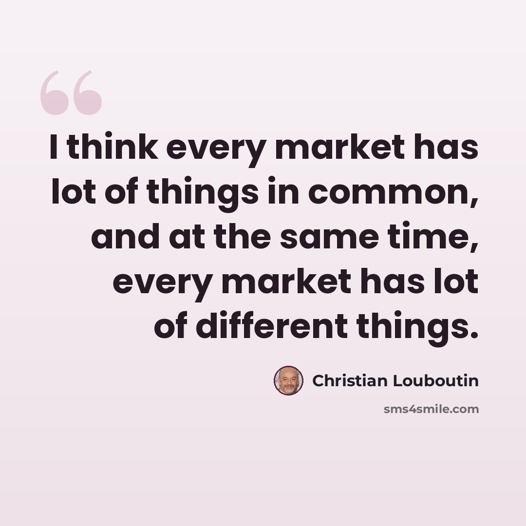 “I think every market has lot of things in common, and at the same time, every market has lot of different things.” quote by Christian Louboutin