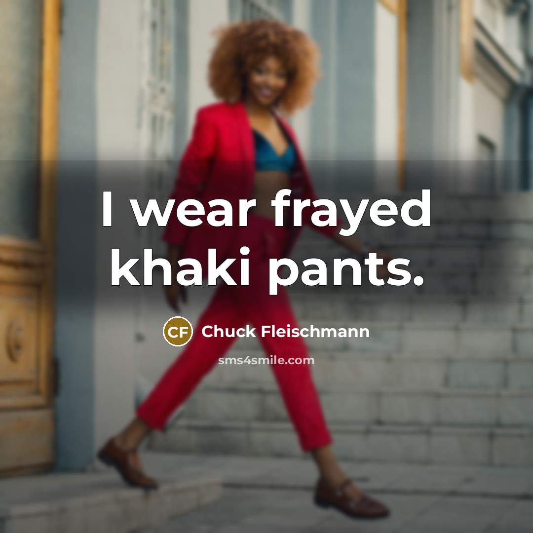 “I wear frayed khaki pants.” quote by Chuck Fleischmann