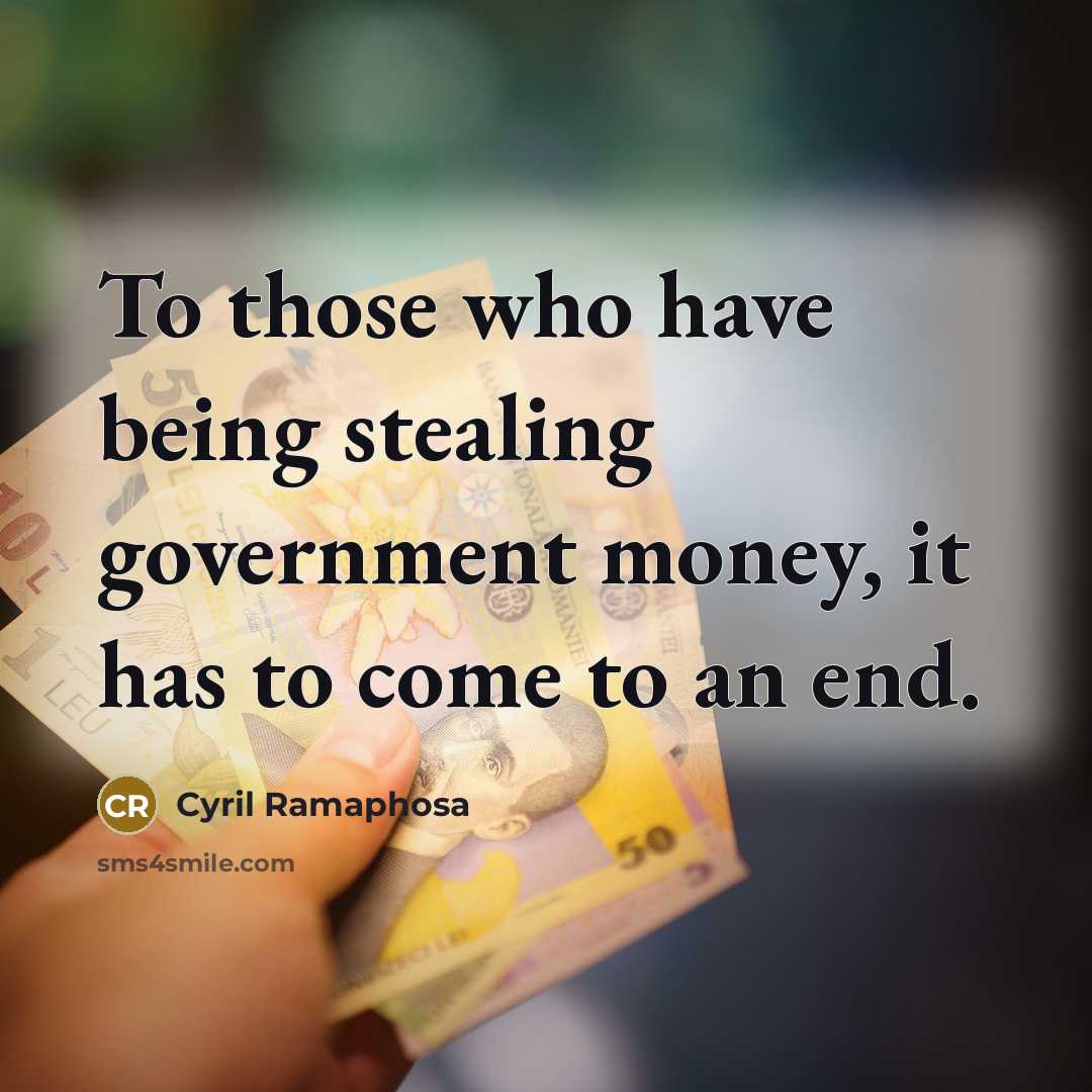 “To those who have being stealing government money, it has to come to an end.” quote by Cyril Ramaphosa
