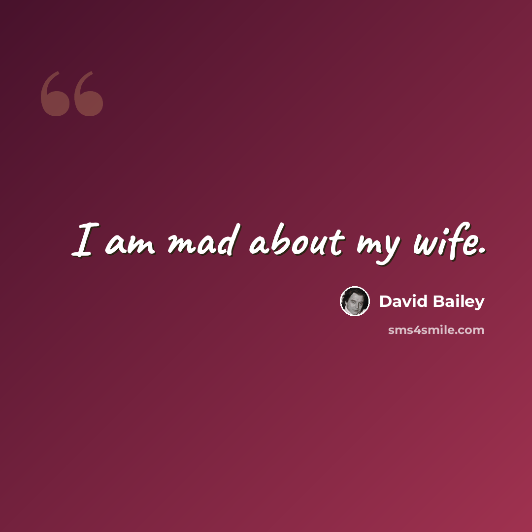 “I am mad about my wife.” quote by David Bailey