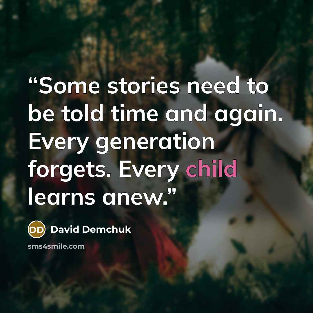 “Some stories need to be told time and again. Every generation forgets. Every child learns anew.” quote by David Demchuk