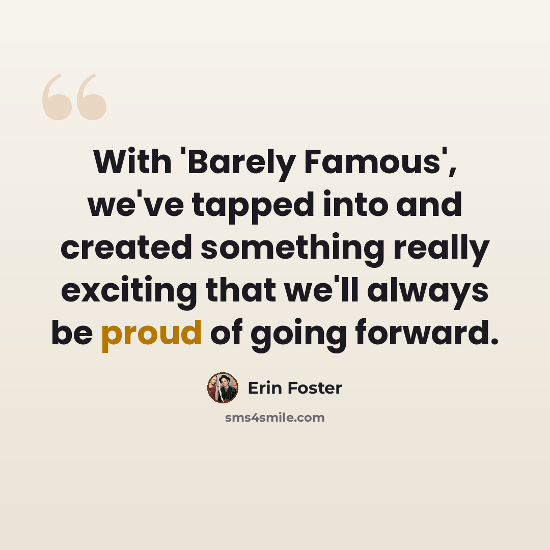 “With 'Barely Famous', we've tapped into and created something really exciting that we'll always be proud of going forward.” quote by Erin Foster