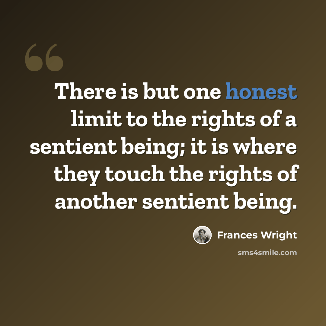 “There is but one honest limit to the rights of a sentient being; it is where they touch the rights of another sentient being.” quote by Frances Wright