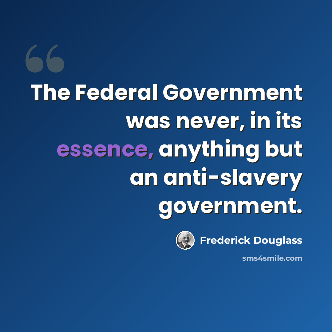 “The Federal Government was never, in its essence, anything but an anti-slavery government.” quote by Frederick Douglass