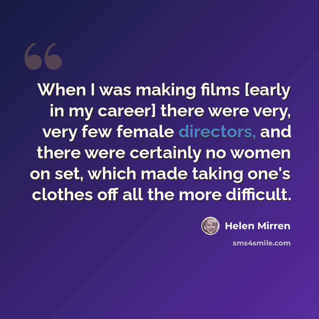 “When I was making films [early in my career] there were very, very few female directors, and there were certainly no women on set, which made taking one's clothes off all the more difficult.” quote by Helen Mirren