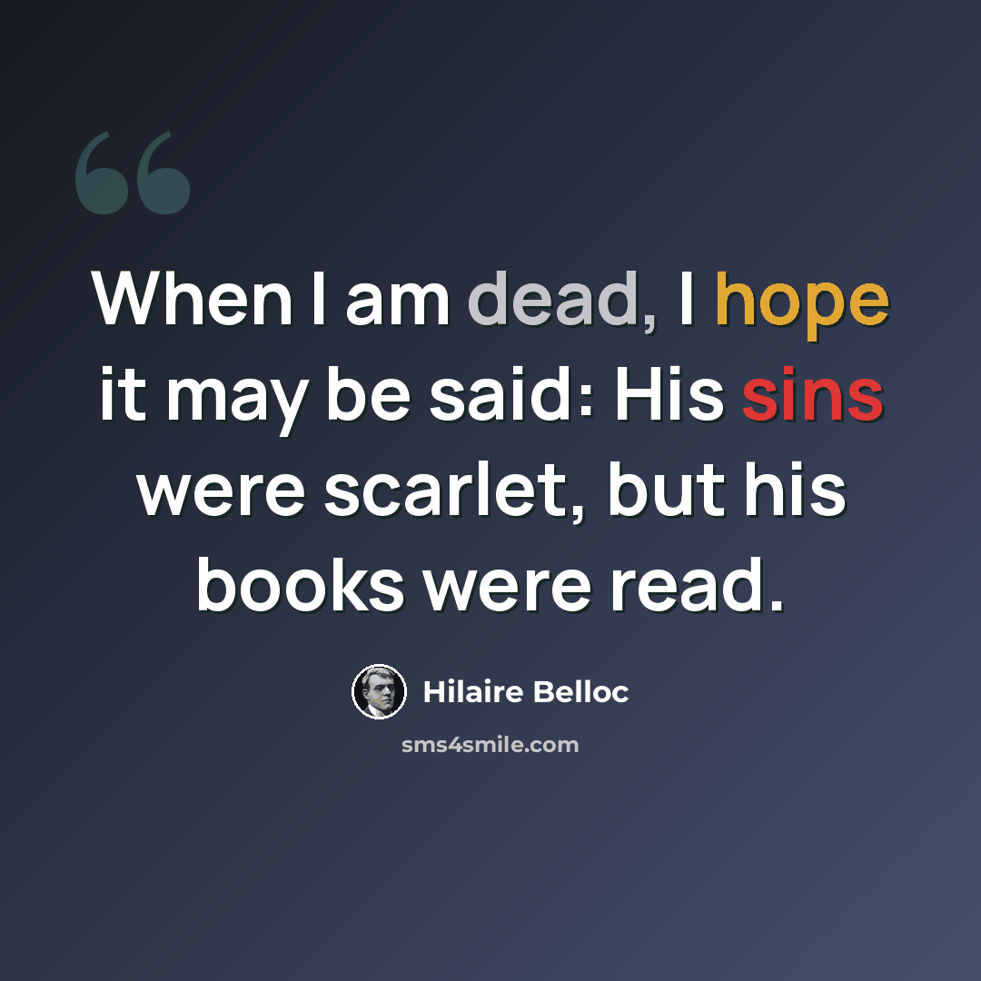 “When I am dead, I hope it may be said: His sins were scarlet, but his books were read.” quote by Hilaire Belloc