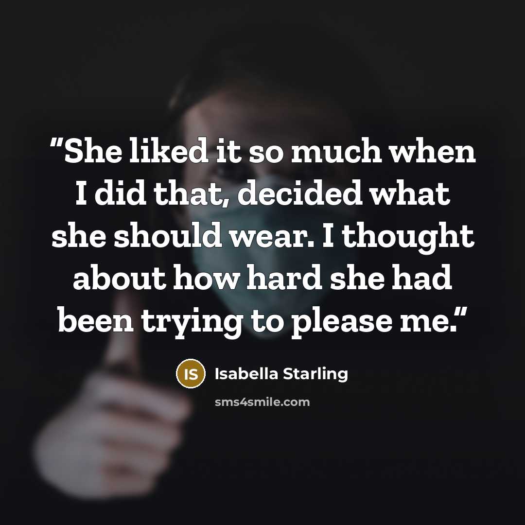 “She liked it so much when I did that, decided what she should wear. I thought about how hard she had been trying to please me.” quote by Isabella Starling