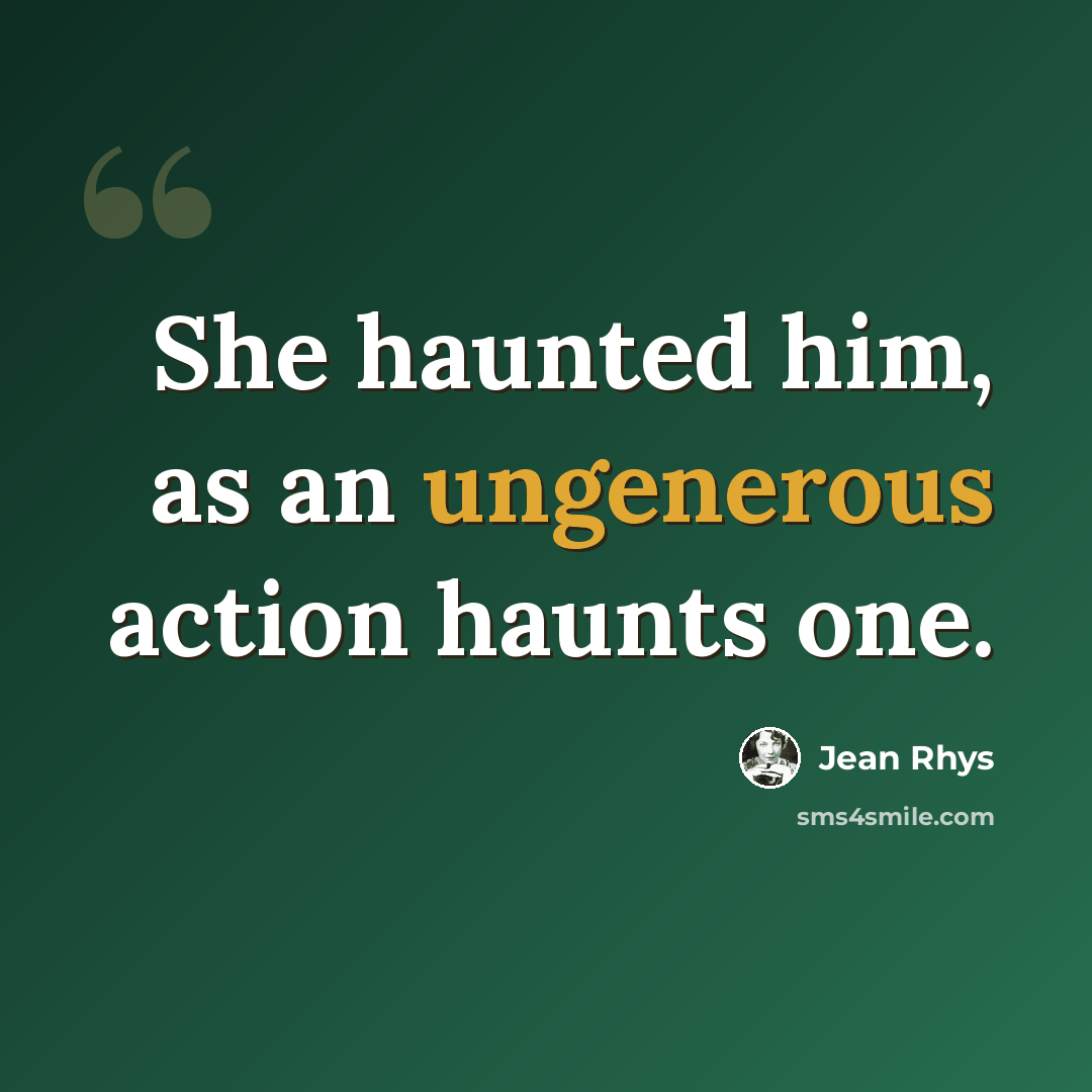 “She haunted him, as an ungenerous action haunts one.” quote by Jean Rhys