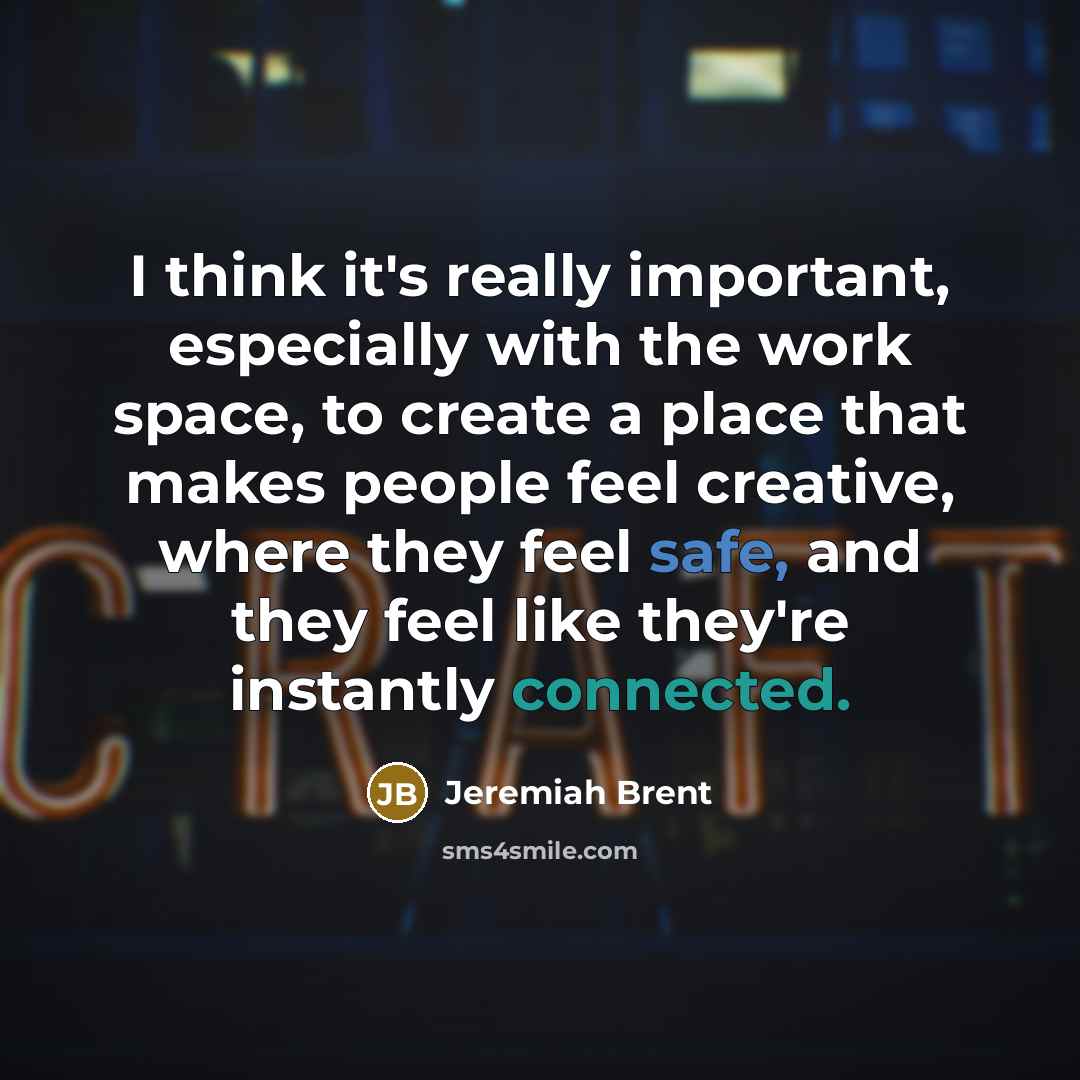 “I think it's really important, especially with the work space, to create a place that makes people feel creative, where they feel safe, and they feel like they're instantly connected.” quote by Jeremiah Brent