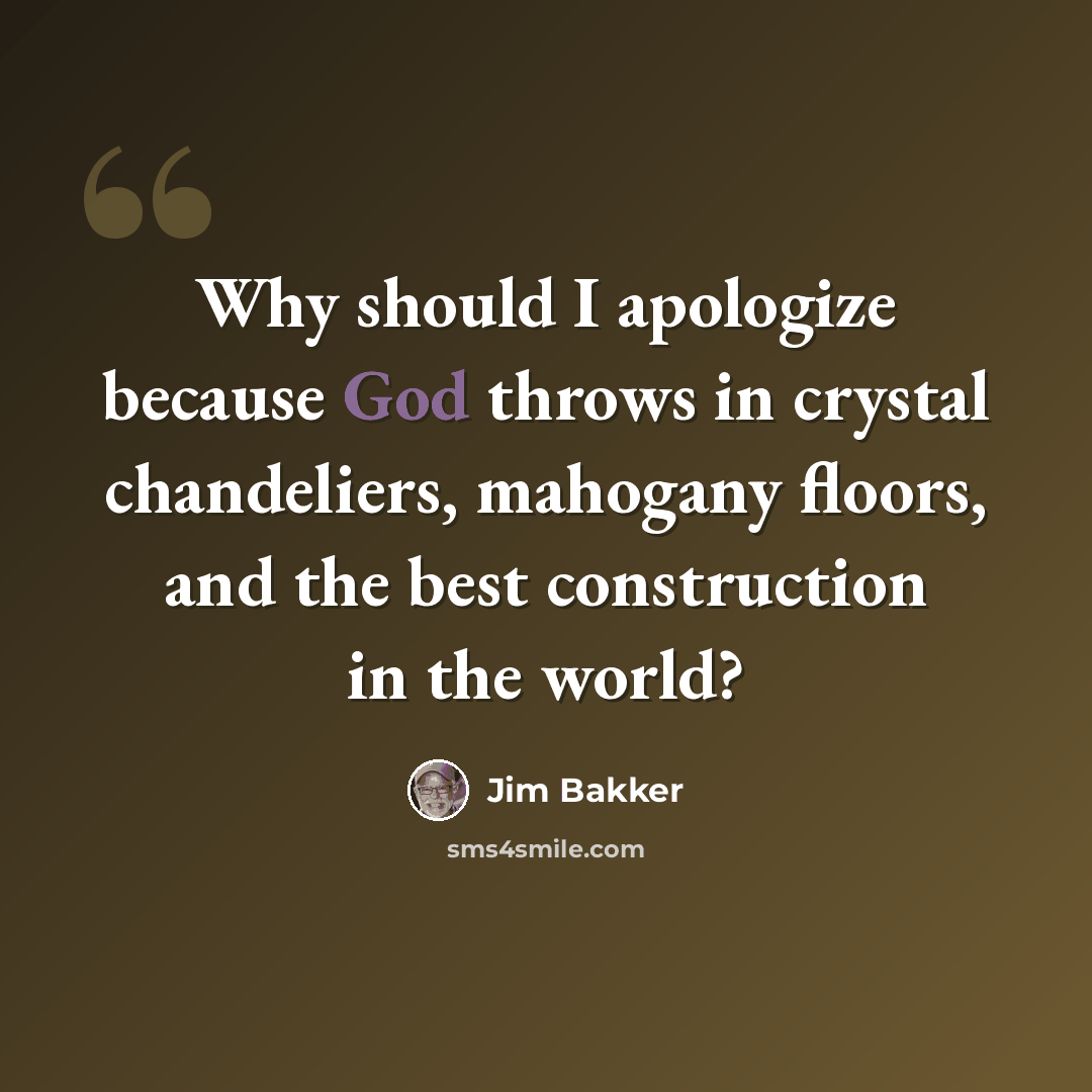 “Why should I apologize because God throws in crystal chandeliers, mahogany floors, and the best construction in the world?” quote by Jim Bakker
