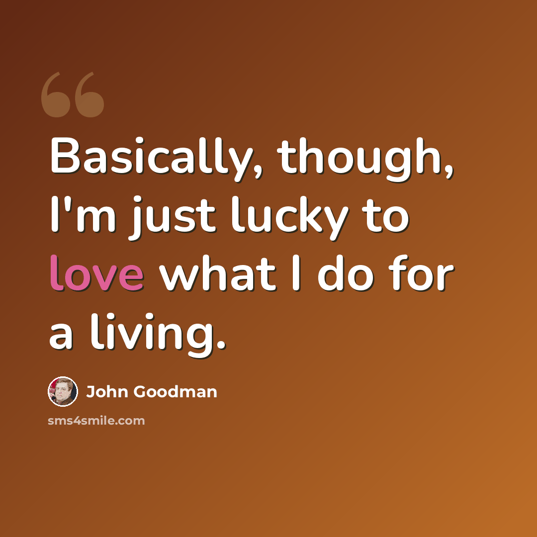 “Basically, though, I'm just lucky to love what I do for a living.” quote by John Goodman
