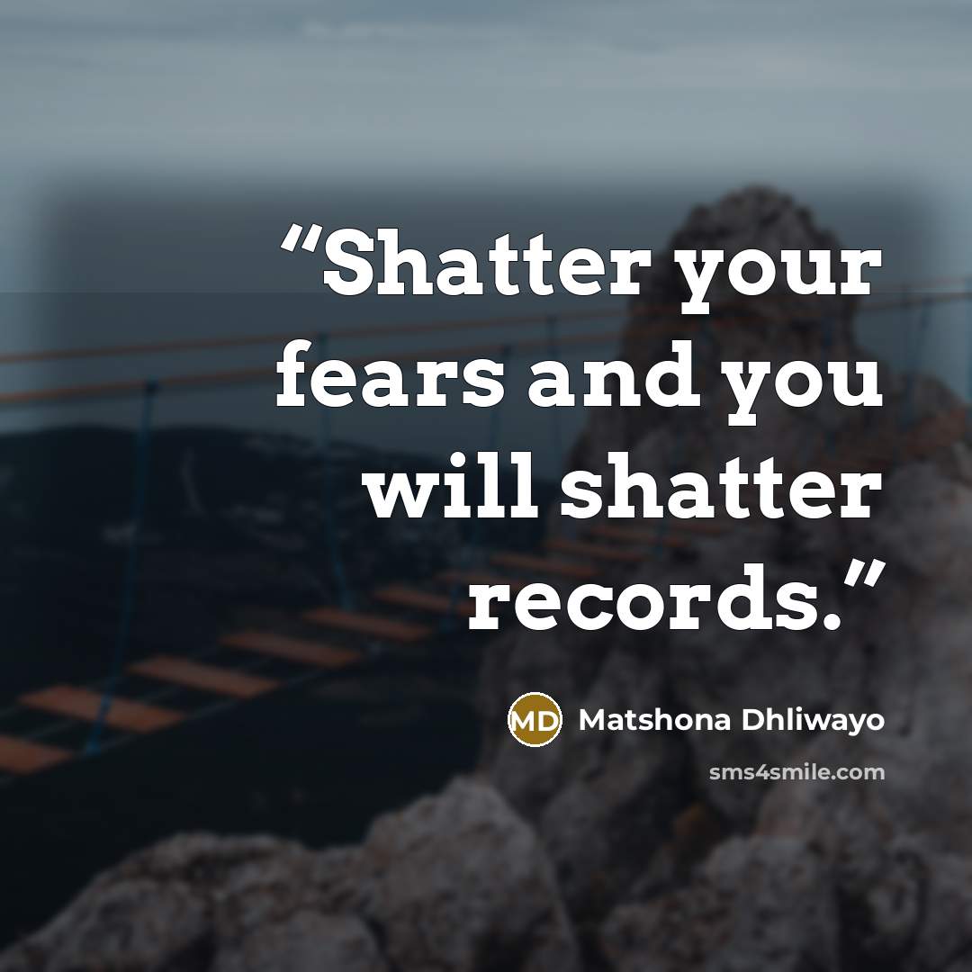 “Shatter your fears and you will shatter records.” quote by Matshona Dhliwayo