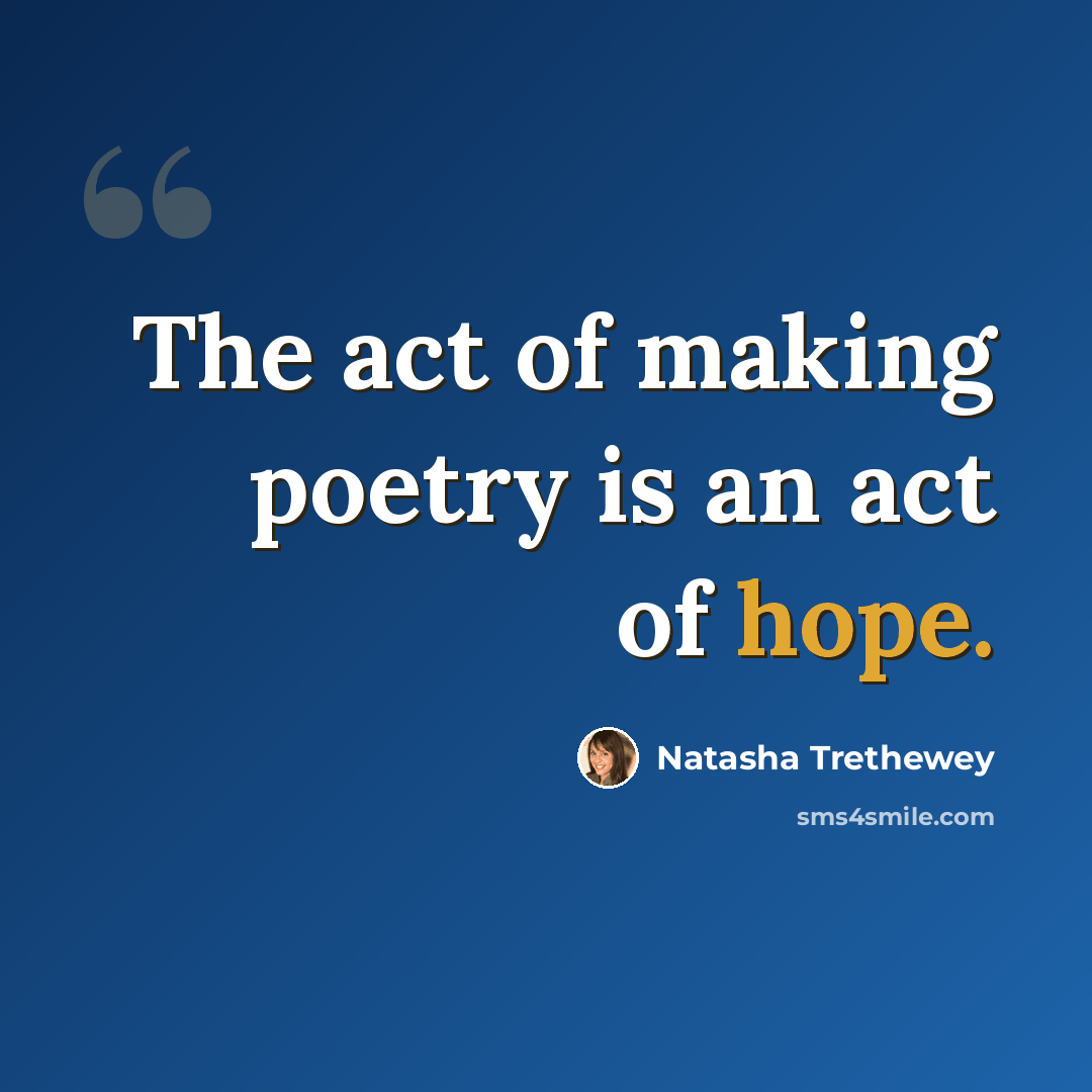 “The act of making poetry is an act of hope.” quote by Natasha Trethewey