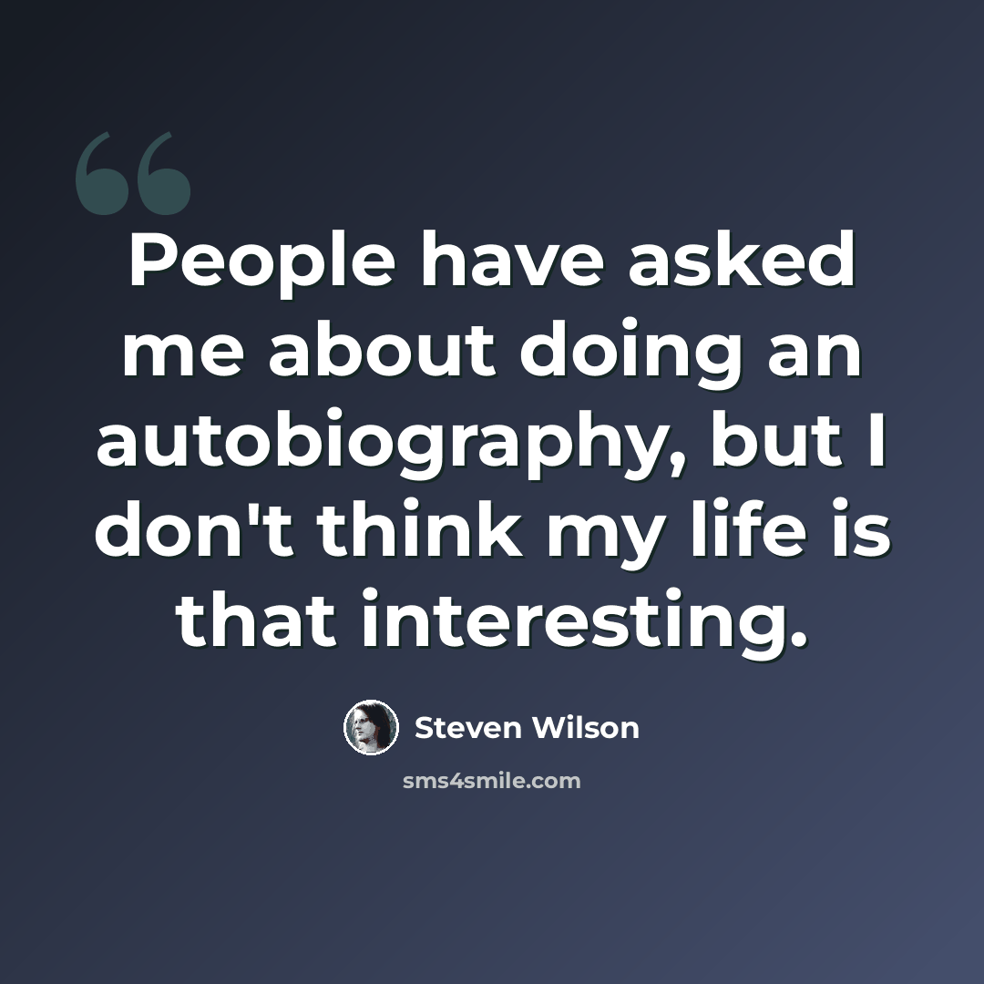“People have asked me about doing an autobiography, but I don't think my life is that interesting.” quote by Steven Wilson