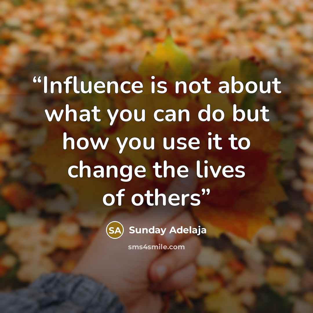 “Influence is not about what you can do but how you use it to change the lives of others” quote by Sunday Adelaja