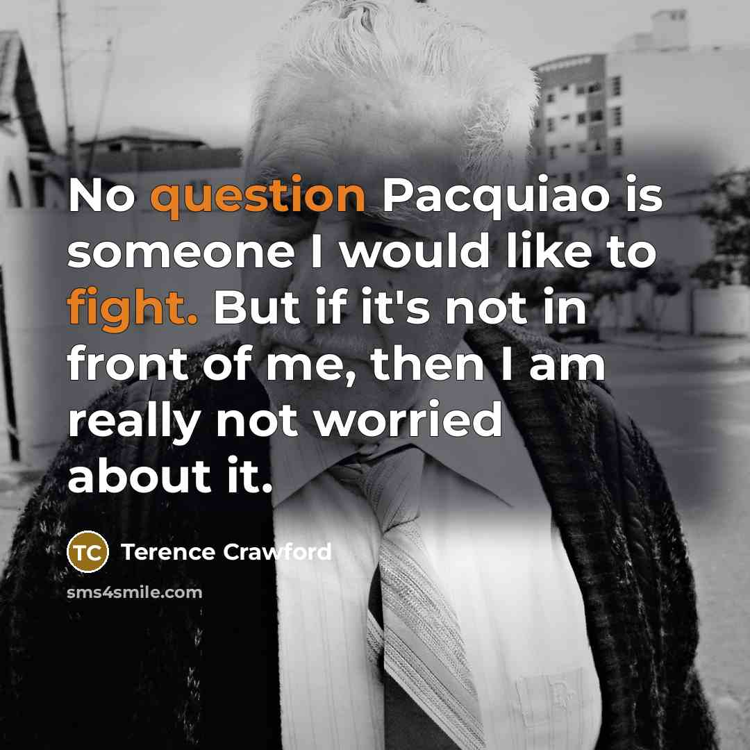 “No question Pacquiao is someone I would like to fight. But if it's not in front of me, then I am really not worried about it.” quote by Terence Crawford