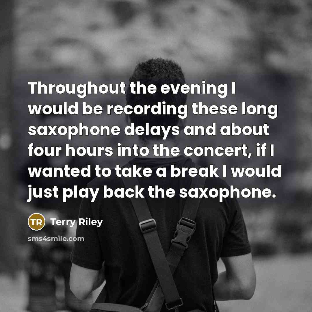 “Throughout the evening I would be recording these long saxophone delays and about four hours into the concert, if I wanted to take a break I would just play back the saxophone.” quote by Terry Riley