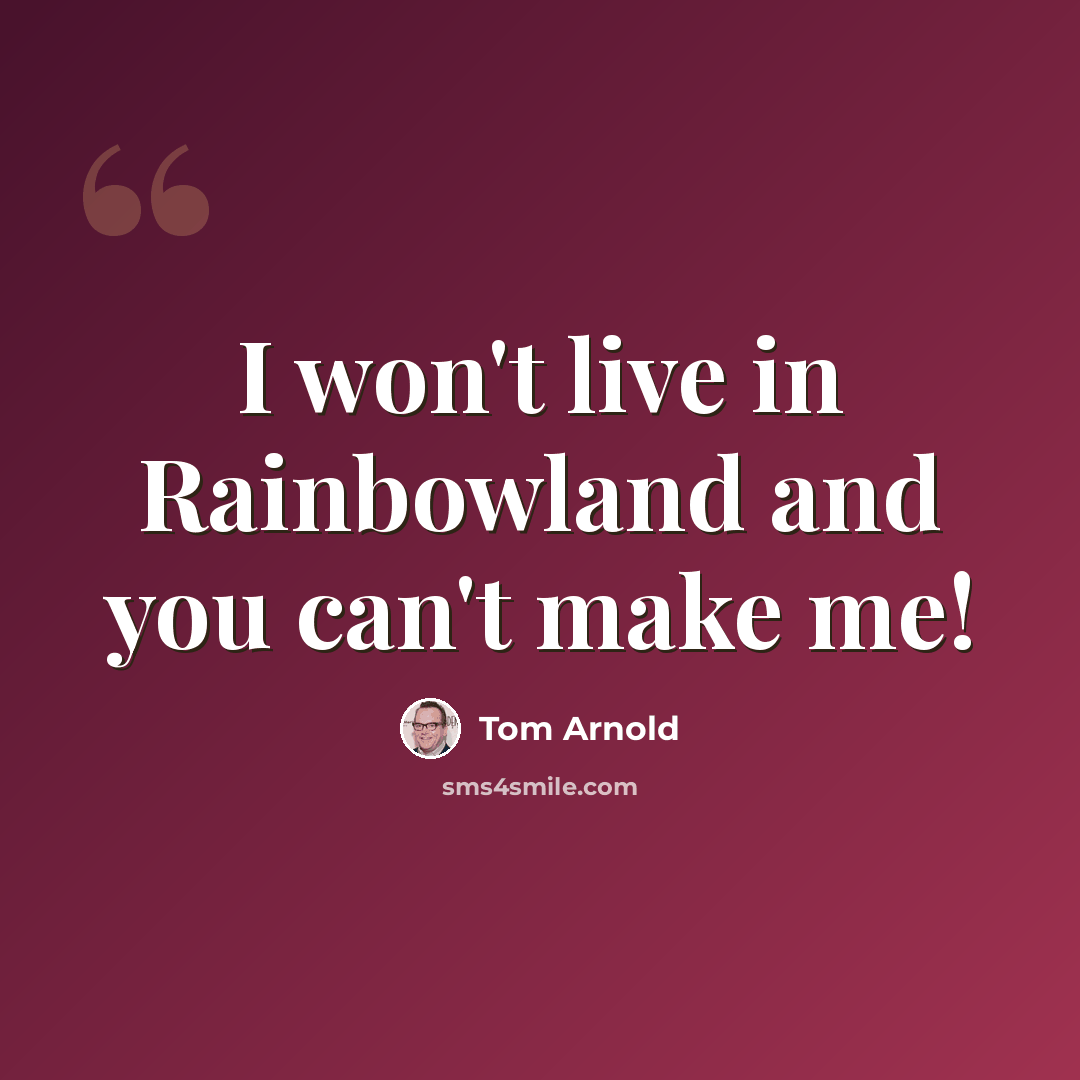 “I won't live in Rainbowland and you can't make me!” quote by Tom Arnold