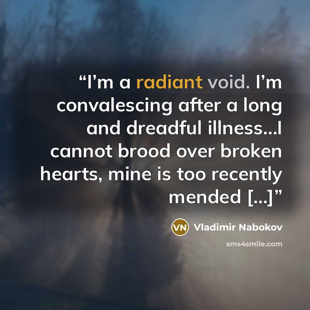 “I’m a radiant void. I’m convalescing after a long and dreadful illness…I cannot brood over broken hearts, mine is too recently mended […]” quote by Vladimir Nabokov