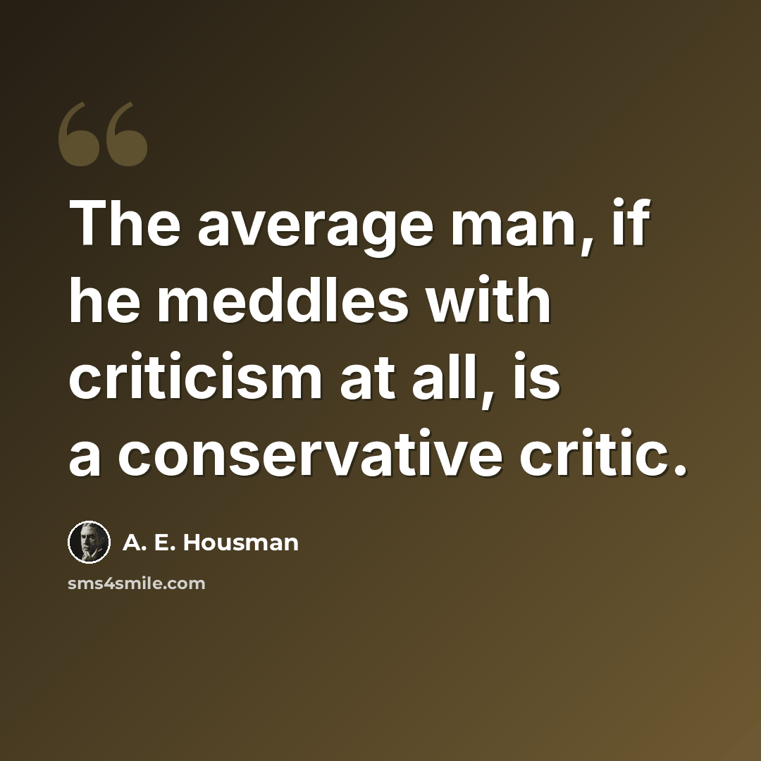 “The average man, if he meddles with criticism at all, is a conservative critic.” quote by A. E. Housman