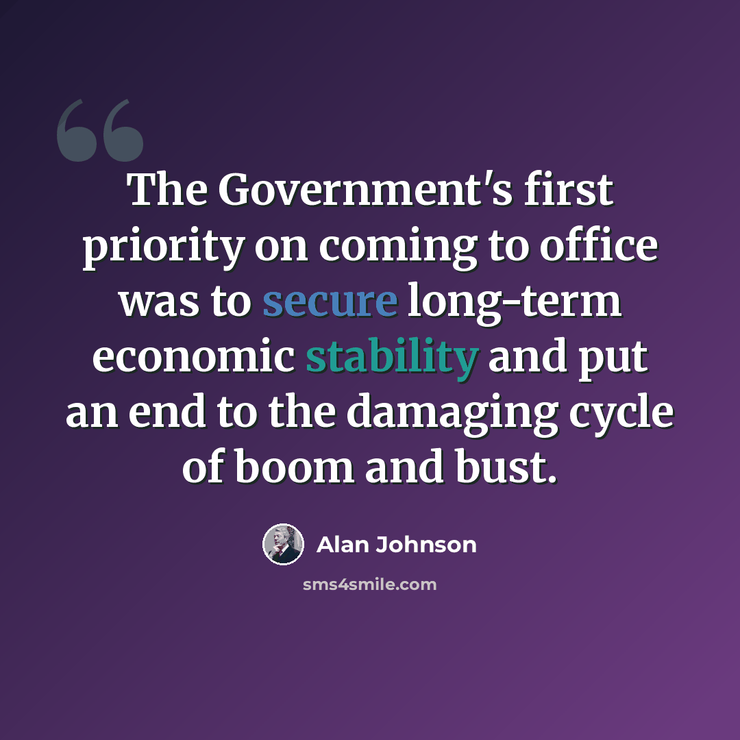 “The Government's first priority on coming to office was to secure long-term economic stability and put an end to the damaging cycle of boom and bust.” quote by Alan Johnson