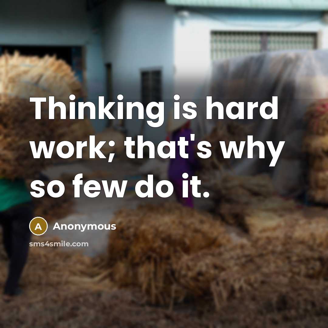 “Thinking is hard work; that's why so few do it.” quote by Anonymous