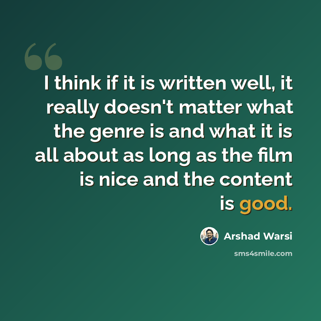 “I think if it is written well, it really doesn't matter what the genre is and what it is all about as long as the film is nice and the content is good.” quote by Arshad Warsi