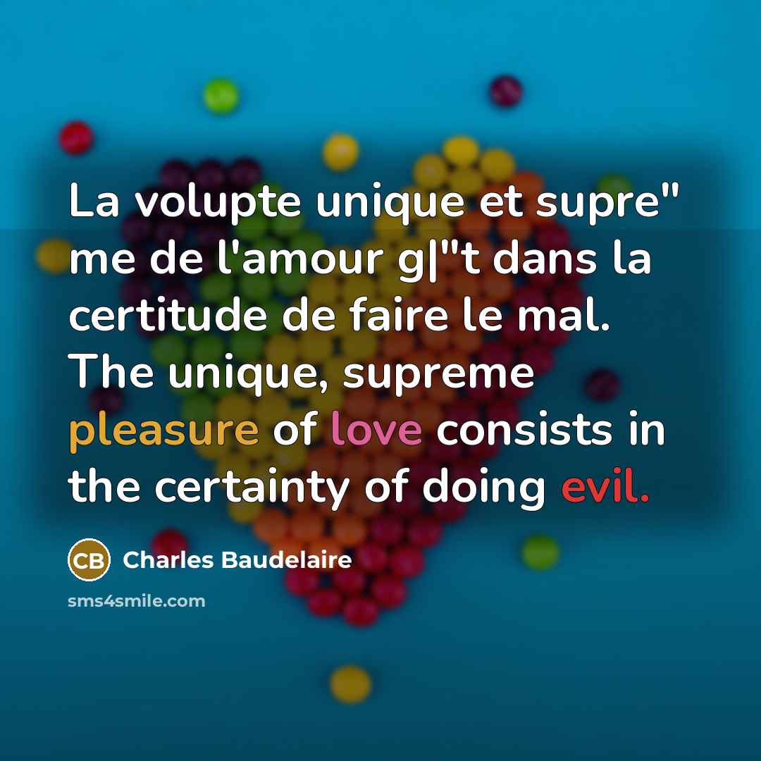 “La volupte unique et supre" me de l'amour g|"t dans la certitude de faire le mal. The unique, supreme pleasure of love consists in the certainty of doing evil.” quote by Charles Baudelaire