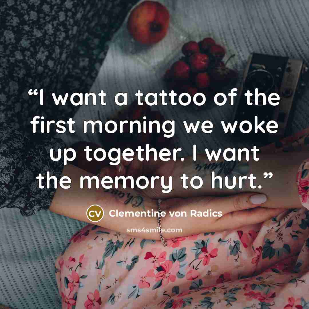 “I want a tattoo of the first morning we woke up together. I want the memory to hurt.” quote by Clementine von Radics