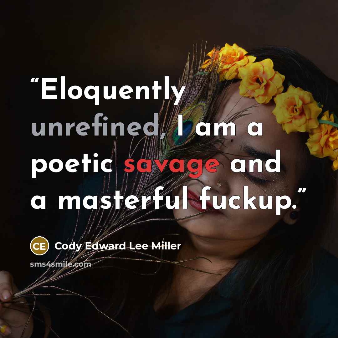“Eloquently unrefined, I am a poetic savage and a masterful fuckup.” quote by Cody Edward Lee Miller