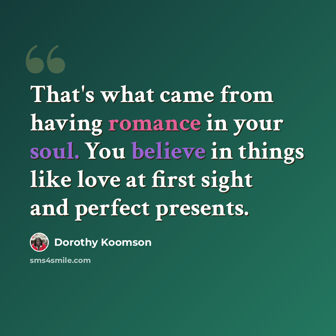 “That's what came from having romance in your soul. You believe in things like love at first sight and perfect presents.” quote by Dorothy Koomson