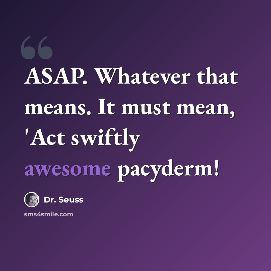 “ASAP. Whatever that means. It must mean, 'Act swiftly awesome pacyderm!” quote by Dr. Seuss