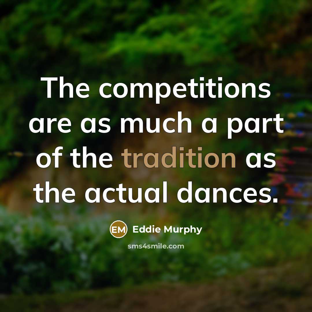 “The competitions are as much a part of the tradition as the actual dances.” quote by Eddie Murphy