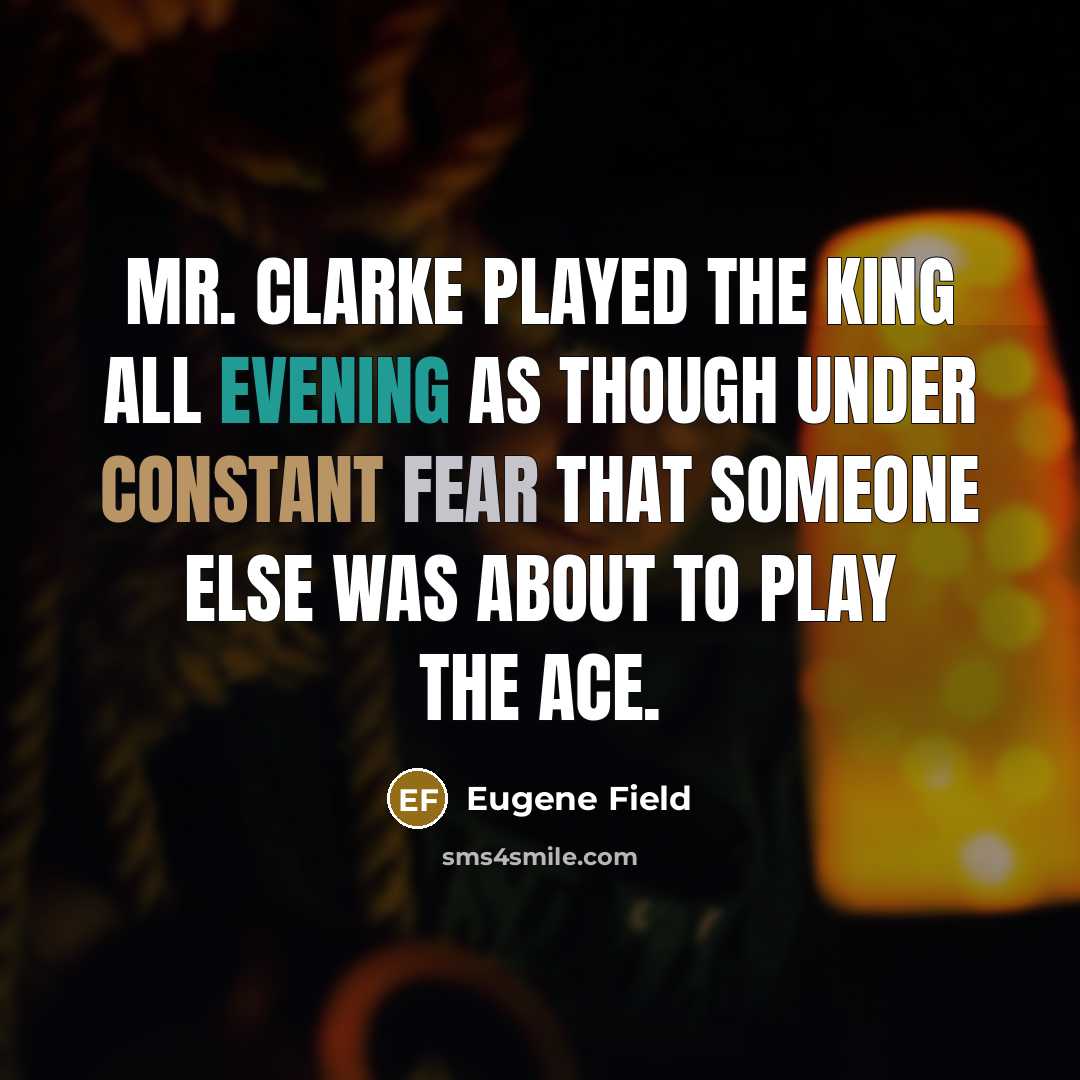“Mr. Clarke played the King all evening as though under constant fear that someone else was about to play the Ace.” quote by Eugene Field