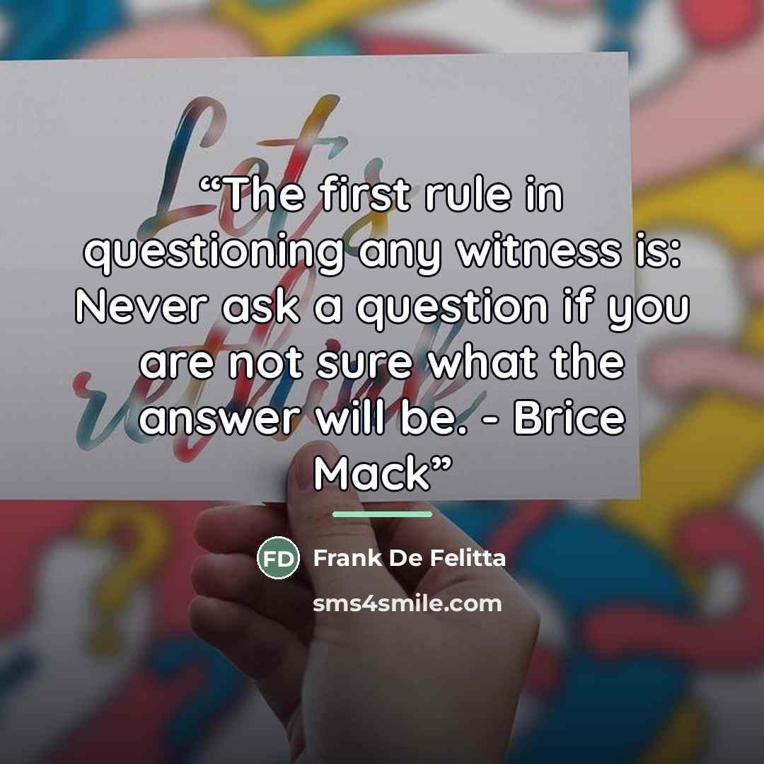 “The first rule in questioning any witness is: Never ask a question if you are not sure what the answer will be. - Brice Mack” quote by Frank De Felitta