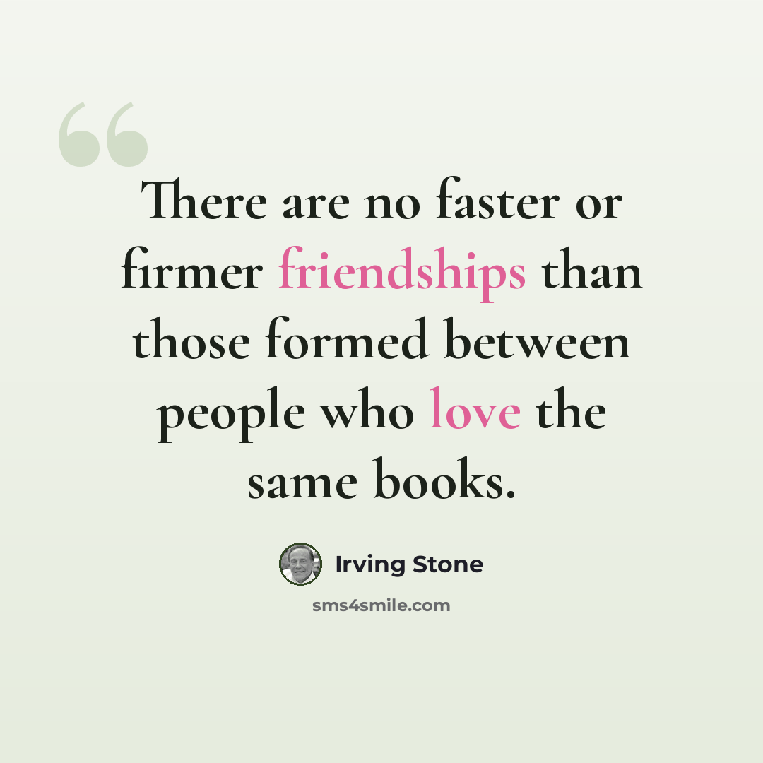 “There are no faster or firmer friendships than those formed between people who love the same books.” quote by Irving Stone