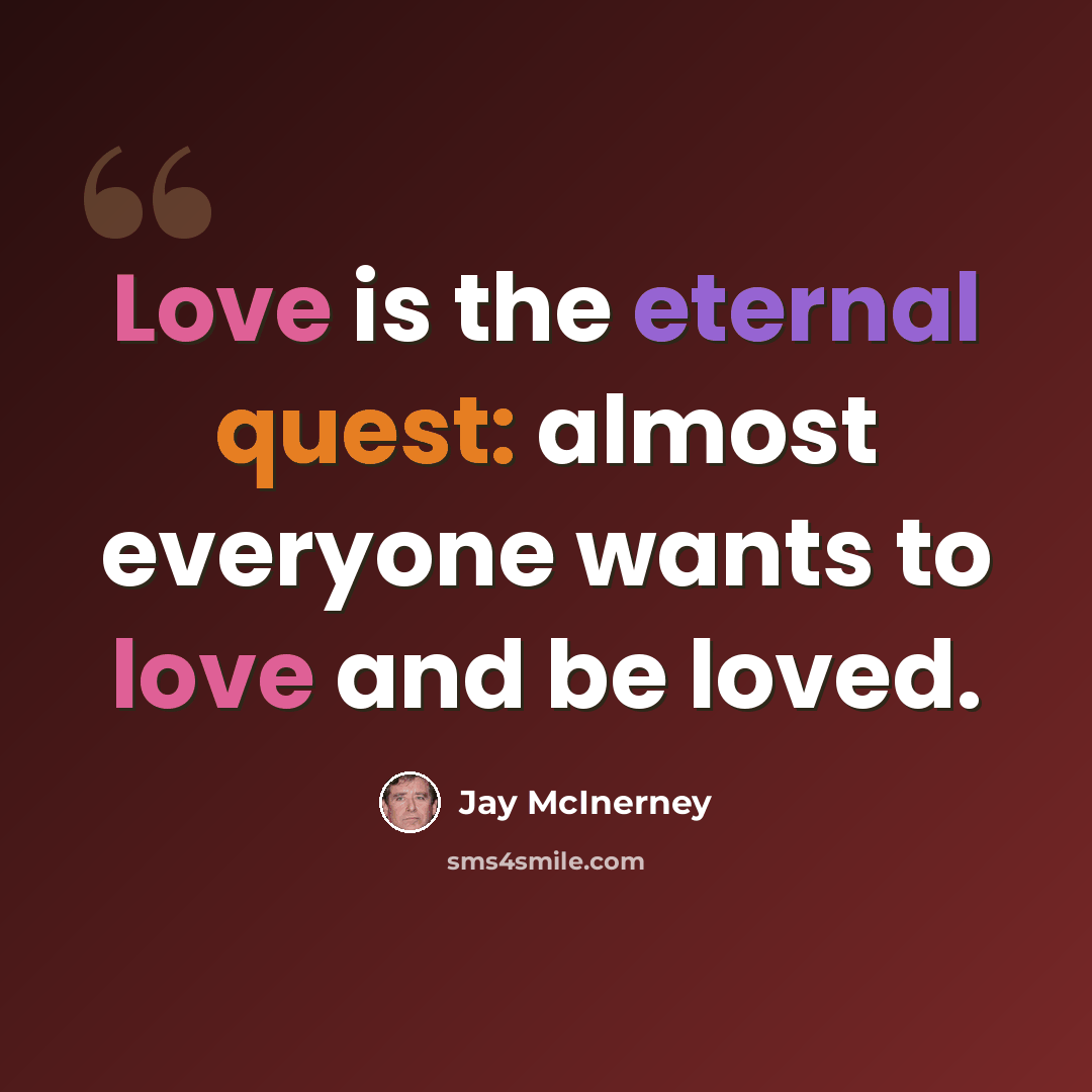 “Love is the eternal quest: almost everyone wants to love and be loved.” quote by Jay McInerney