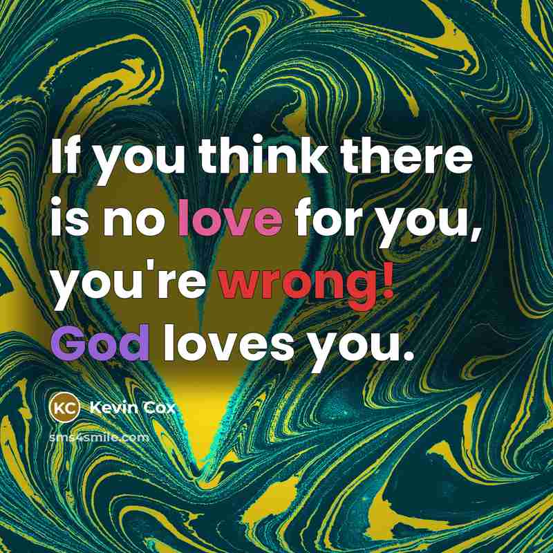 “If you think there is no love for you, you're wrong! God loves you.” quote by Kevin Cox