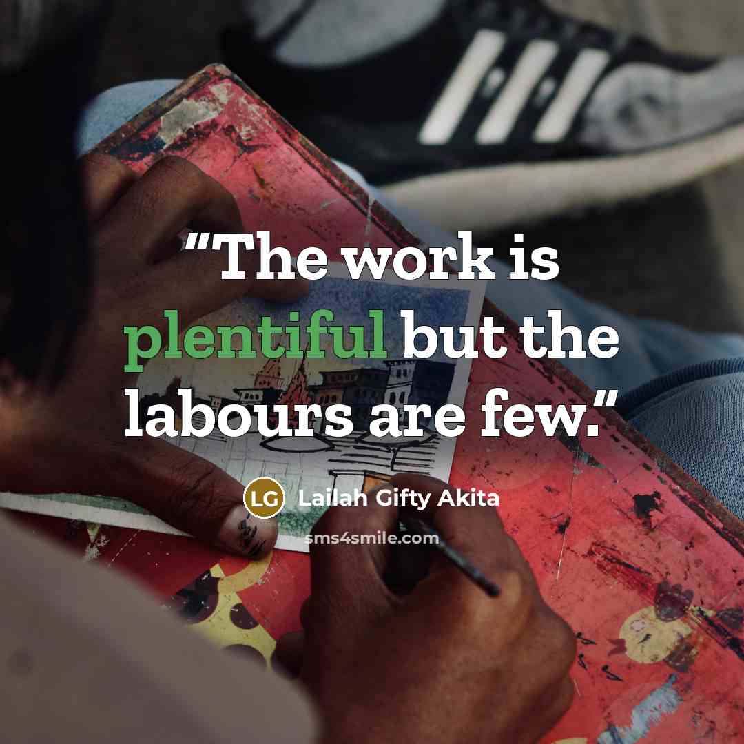 “The work is plentiful but the labours are few.” quote by Lailah Gifty Akita