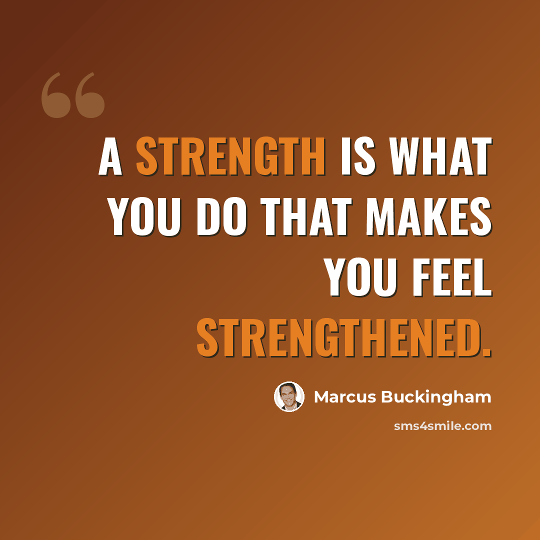 “A strength is what you do that makes you feel strengthened.” quote by Marcus Buckingham