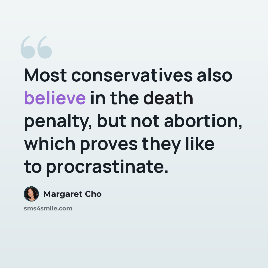 “Most conservatives also believe in the death penalty, but not abortion, which proves they like to procrastinate.” quote by Margaret Cho