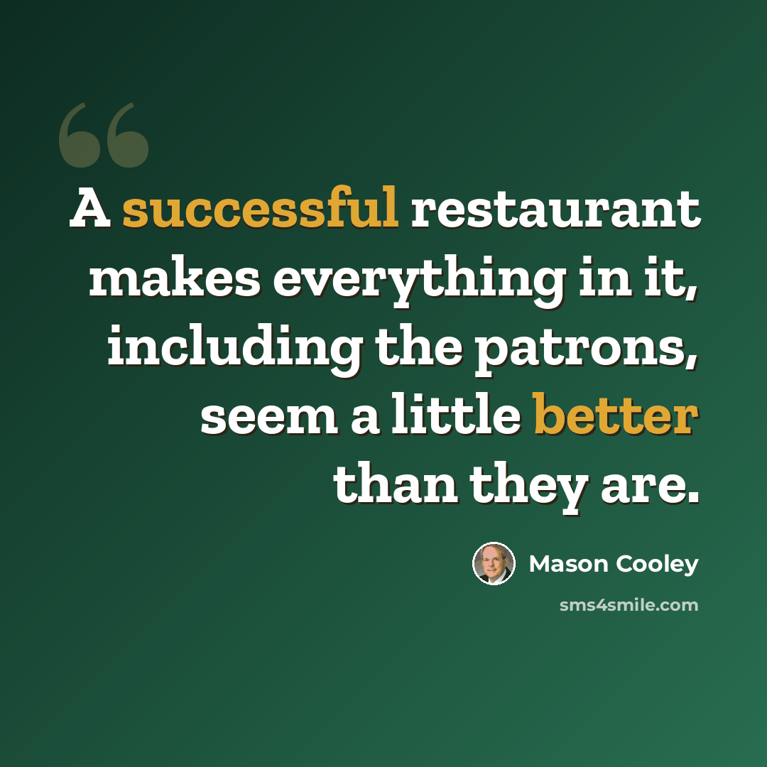 “A successful restaurant makes everything in it, including the patrons, seem a little better than they are.” quote by Mason Cooley