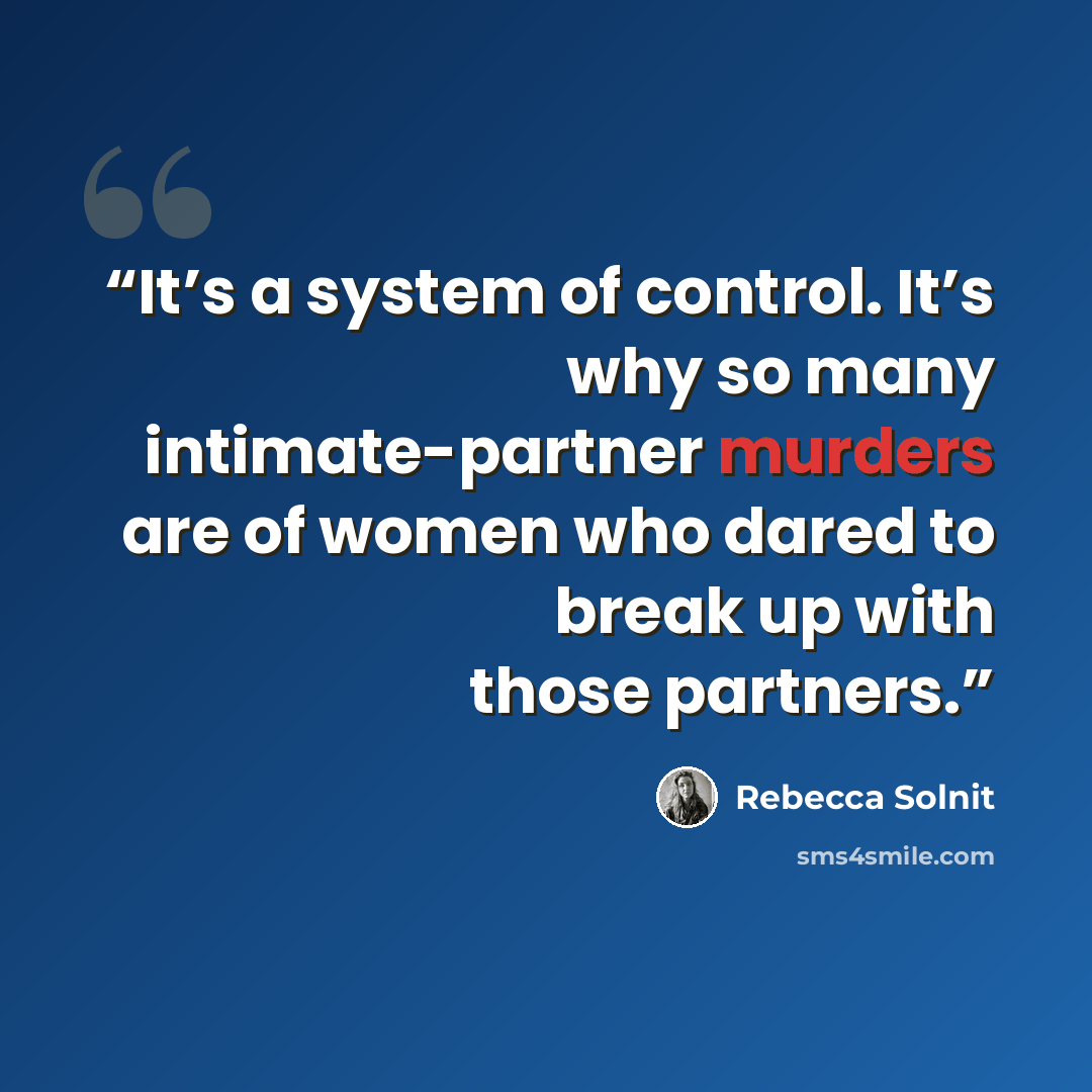 “It’s a system of control. It’s why so many intimate-partner murders are of women who dared to break up with those partners.” quote by Rebecca Solnit