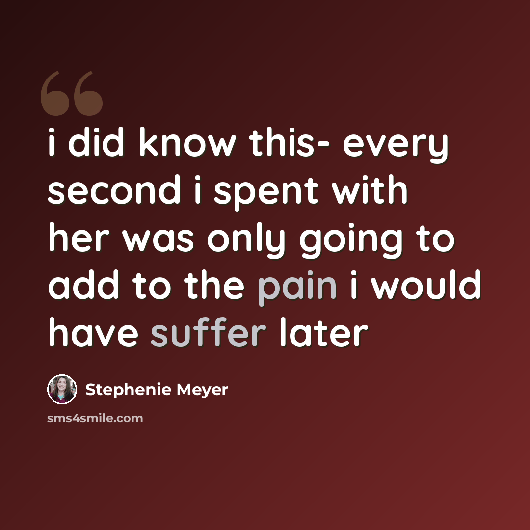 “i did know this- every second i spent with her was only going to add to the pain i would have suffer later” quote by Stephenie Meyer