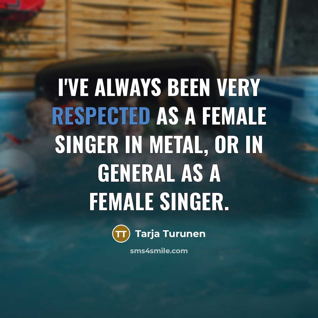 “I've always been very respected as a female singer in metal, or in general as a female singer.” quote by Tarja Turunen