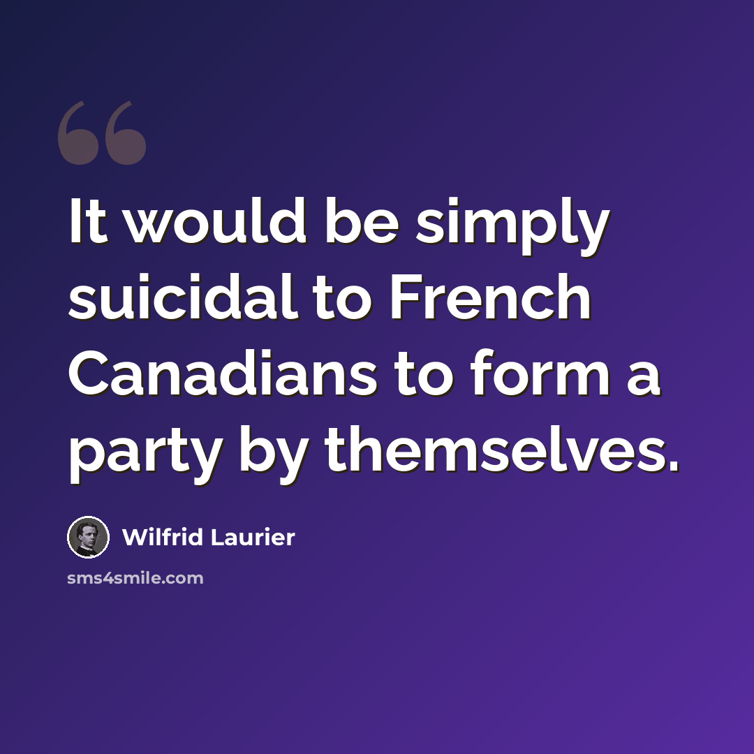 “It would be simply suicidal to French Canadians to form a party by themselves.” quote by Wilfrid Laurier